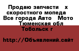 Продаю запчасти 2-х скоростного мопеда - Все города Авто » Мото   . Тюменская обл.,Тобольск г.